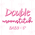 DOUBLE Moonstitch BABY (TAT 4 WEEKS)