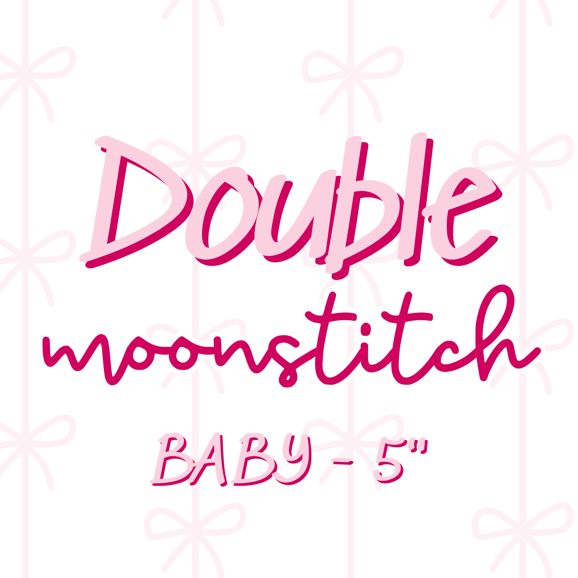DOUBLE Moonstitch BABY (TAT 4 WEEKS)